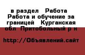  в раздел : Работа » Работа и обучение за границей . Курганская обл.,Притобольный р-н